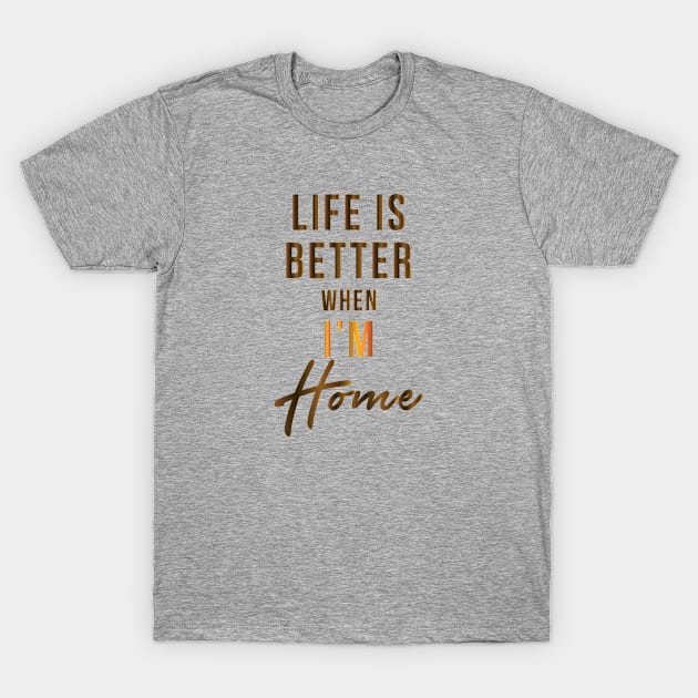 Life Is Better When I'm Home T-Shirt by teegear